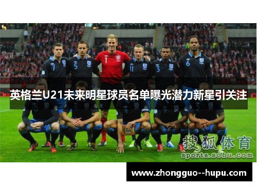 英格兰U21未来明星球员名单曝光潜力新星引关注