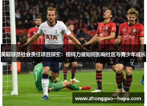 英超球员社会责任项目探索：榜样力量如何影响社区与青少年成长