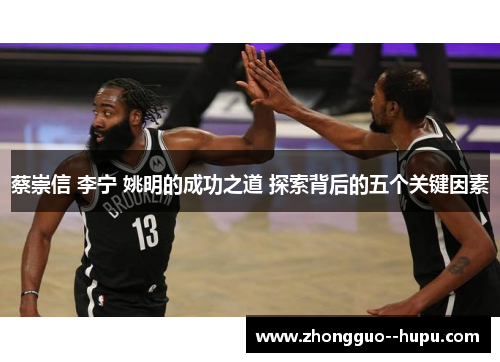 蔡崇信 李宁 姚明的成功之道 探索背后的五个关键因素