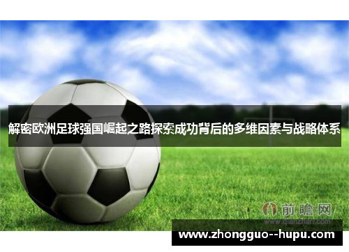 解密欧洲足球强国崛起之路探索成功背后的多维因素与战略体系