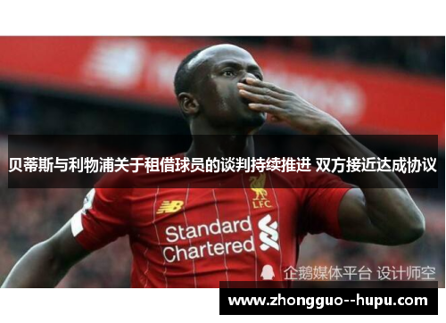 贝蒂斯与利物浦关于租借球员的谈判持续推进 双方接近达成协议