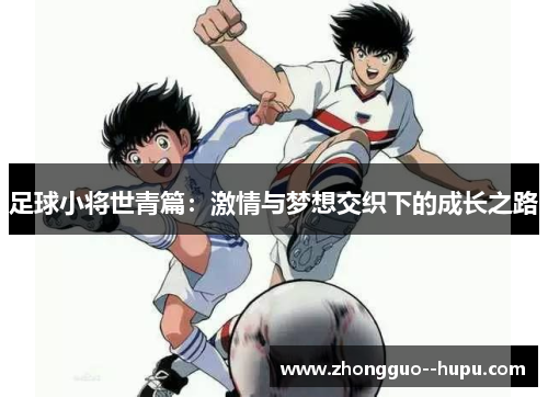 足球小将世青篇：激情与梦想交织下的成长之路