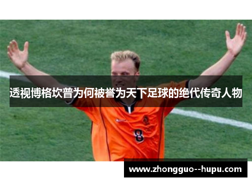 透视博格坎普为何被誉为天下足球的绝代传奇人物