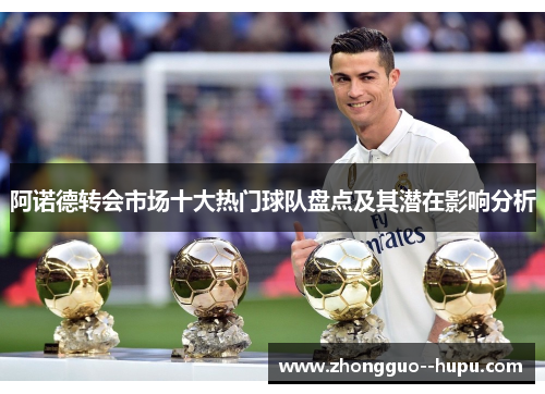 阿诺德转会市场十大热门球队盘点及其潜在影响分析