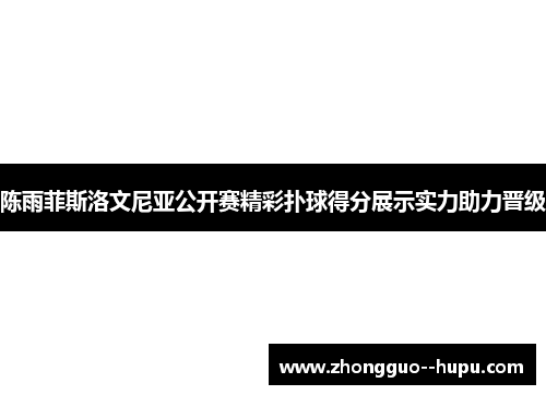 陈雨菲斯洛文尼亚公开赛精彩扑球得分展示实力助力晋级