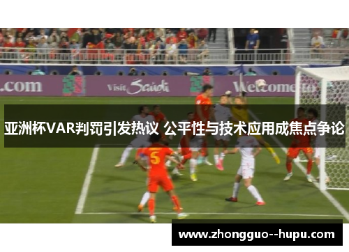 亚洲杯VAR判罚引发热议 公平性与技术应用成焦点争论