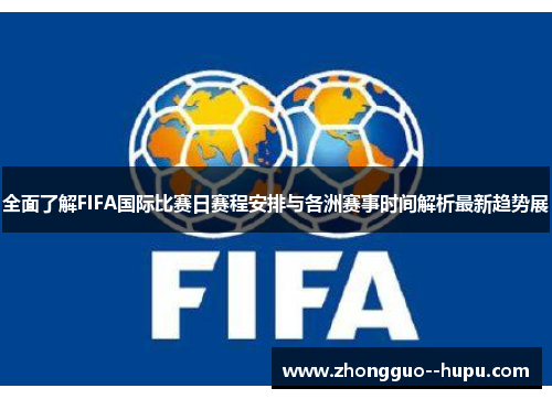 全面了解FIFA国际比赛日赛程安排与各洲赛事时间解析最新趋势展 全面了解FIFA国际比赛日赛程安排与各洲赛事时间解析最新趋势展