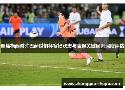 聚焦梅西对阵巴萨世俱杯赛场状态与表现关键因素深度评估