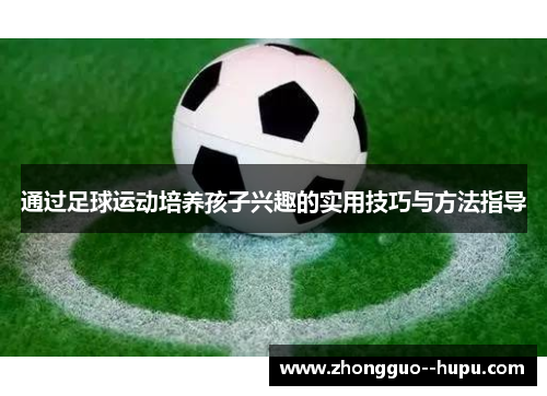 通过足球运动培养孩子兴趣的实用技巧与方法指导
