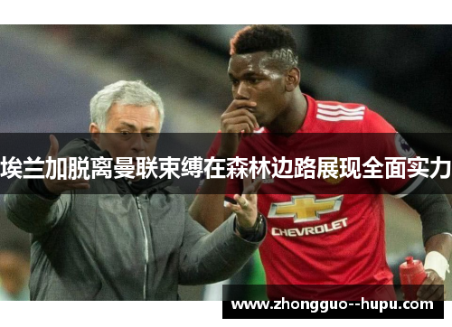 埃兰加脱离曼联束缚在森林边路展现全面实力