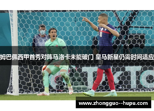 姆巴佩西甲首秀对阵马洛卡未能破门 皇马新星仍需时间适应