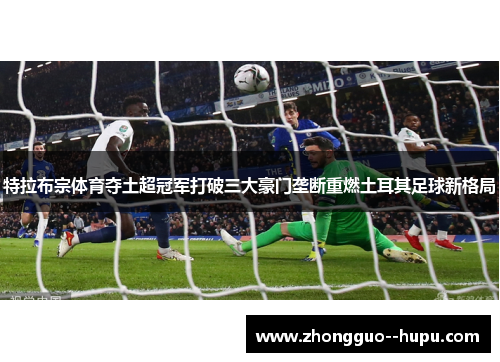 特拉布宗体育夺土超冠军打破三大豪门垄断重燃土耳其足球新格局 特拉布宗体育夺土超冠军打破三大豪门垄断重燃土耳其足球新格局