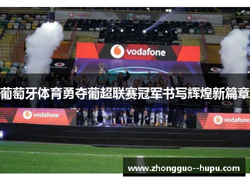 葡萄牙体育勇夺葡超联赛冠军书写辉煌新篇章 葡萄牙体育勇夺葡超联赛冠军书写辉煌新篇章