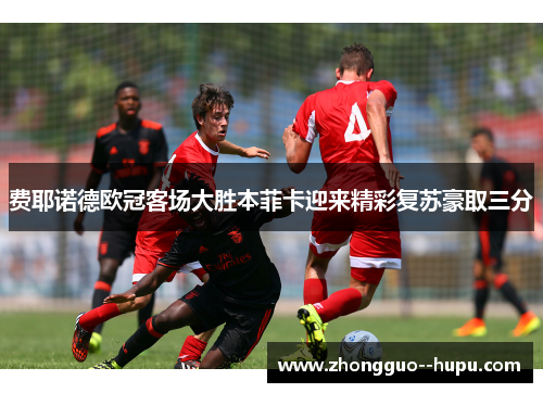 费耶诺德欧冠客场大胜本菲卡迎来精彩复苏豪取三分