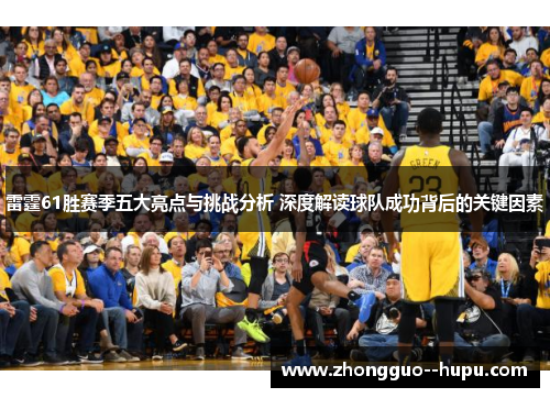 雷霆61胜赛季五大亮点与挑战分析 深度解读球队成功背后的关键因素