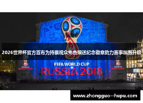 2026世界杯官方宣布为持票观众免费赠送纪念徽章助力赛事氛围升级