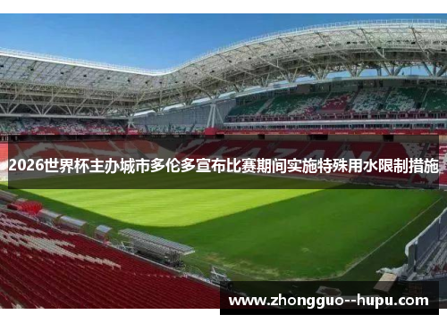 2026世界杯主办城市多伦多宣布比赛期间实施特殊用水限制措施 2026世界杯主办城市多伦多宣布比赛期间实施特殊用水限制措施