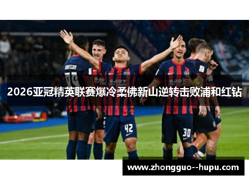 2026亚冠精英联赛爆冷柔佛新山逆转击败浦和红钻