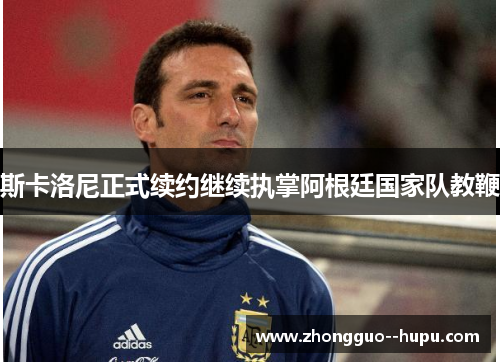 斯卡洛尼正式续约继续执掌阿根廷国家队教鞭