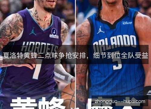 夏洛特黄蜂二点球争抢安排,细节到位全队受益 夏洛特黄蜂二点球争抢安排,细节到位全队受益