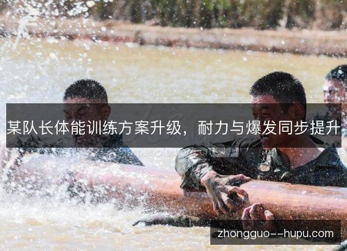 某队长体能训练方案升级,耐力与爆发同步提升 某队长体能训练方案升级,耐力与爆发同步提升
